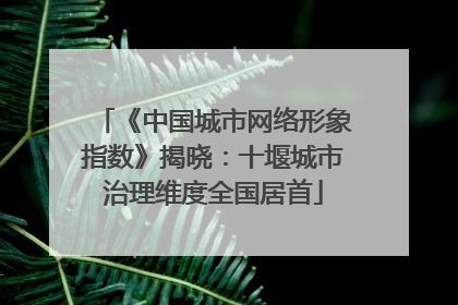 《中国城市网络形象指数》揭晓：十堰城市治理维度全国居首