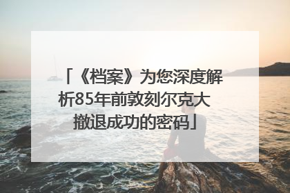《档案》为您深度解析85年前敦刻尔克大撤退成功的密码