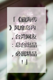 《藏海传》风靡岛内，台湾网友：总台出品，必属精品！