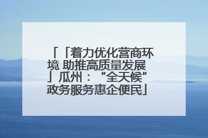 「着力优化营商环境 助推高质量发展」瓜州：“全天候”政务服务惠企便民
