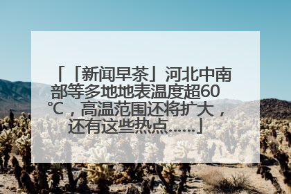 「新闻早茶」河北中南部等多地地表温度超60℃，高温范围还将扩大，还有这些热点……