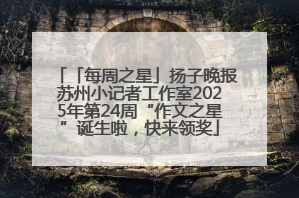 「每周之星」扬子晚报苏州小记者工作室2025年第24周“作文之星”诞生啦，快来领奖