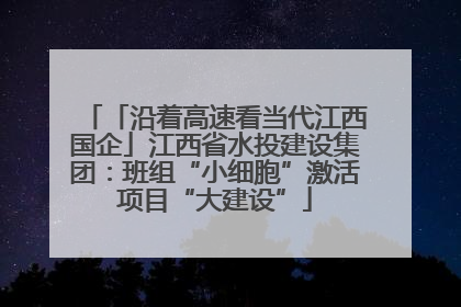 「沿着高速看当代江西国企」江西省水投建设集团：班组“小细胞”激活项目“大建设”