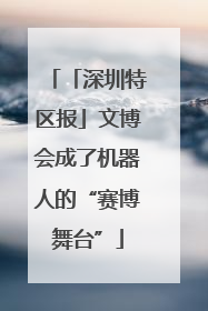 「深圳特区报」文博会成了机器人的“赛博舞台”