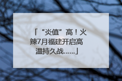 “炎值”高！火辣7月福建开启高温持久战……