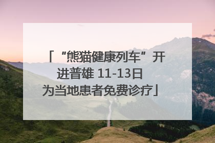 “熊猫健康列车”开进普雄 11-13日为当地患者免费诊疗
