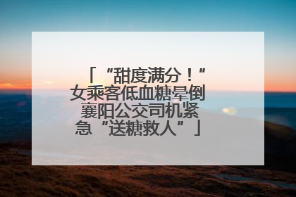 “甜度满分！”女乘客低血糖晕倒 襄阳公交司机紧急“送糖救人”