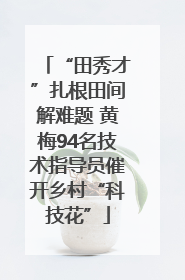 “田秀才”扎根田间解难题 黄梅94名技术指导员催开乡村“科技花”