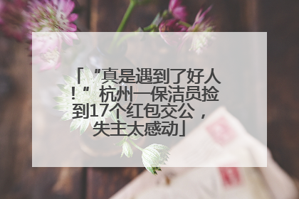 “真是遇到了好人！”杭州一保洁员捡到17个红包交公，失主太感动