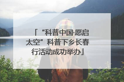 “科普中国·愿启太空”科普下乡长春行活动成功举办