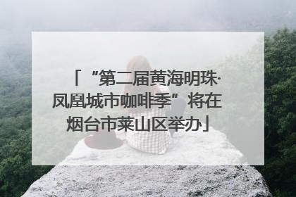 “第二届黄海明珠·凤凰城市咖啡季”将在烟台市莱山区举办