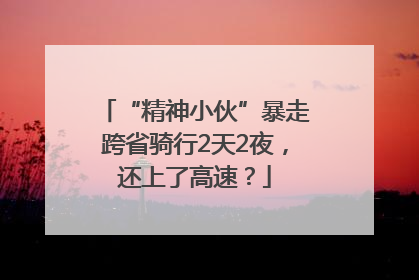 “精神小伙”暴走跨省骑行2天2夜，还上了高速？
