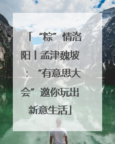 “粽”情洛阳丨孟津魏坡：“有意思大会”邀你玩出新意生活