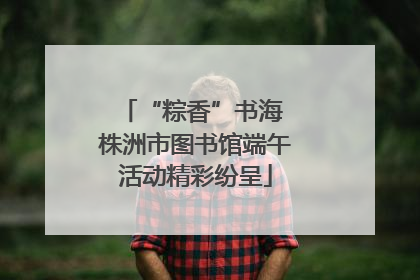 “粽香”书海 株洲市图书馆端午活动精彩纷呈