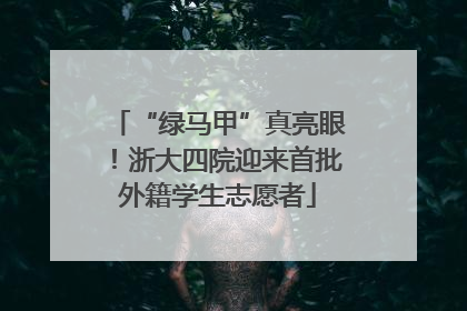 “绿马甲”真亮眼！浙大四院迎来首批外籍学生志愿者