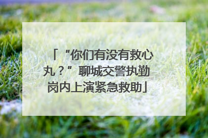 “你们有没有救心丸？”聊城交警执勤岗内上演紧急救助