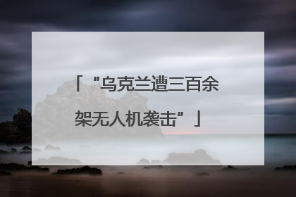 “乌克兰遭三百余架无人机袭击”