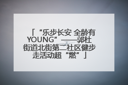 “乐步长安 全龄有YOUNG”——郭杜街道北街第二社区健步走活动超“燃”