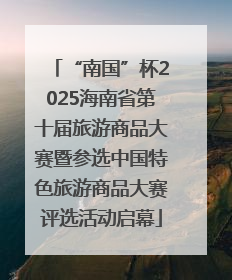 “南国”杯2025海南省第十届旅游商品大赛暨参选中国特色旅游商品大赛评选活动启幕