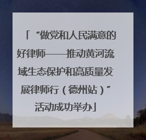 “做党和人民满意的好律师——推动黄河流域生态保护和高质量发展律师行（德州站）”活动成功举办