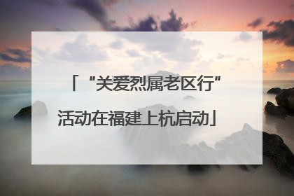 “关爱烈属老区行”活动在福建上杭启动