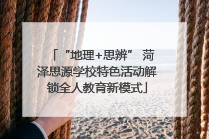 “地理+思辨” 菏泽思源学校特色活动解锁全人教育新模式
