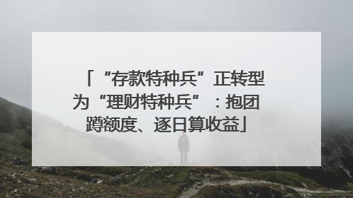 “存款特种兵”正转型为“理财特种兵”：抱团蹲额度、逐日算收益