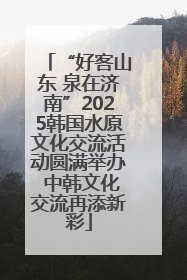 “好客山东 泉在济南”2025韩国水原文化交流活动圆满举办 中韩文化交流再添新彩