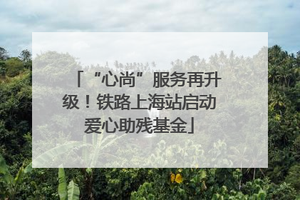 “心尚”服务再升级！铁路上海站启动爱心助残基金