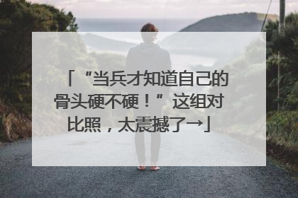 “当兵才知道自己的骨头硬不硬！”这组对比照，太震撼了→