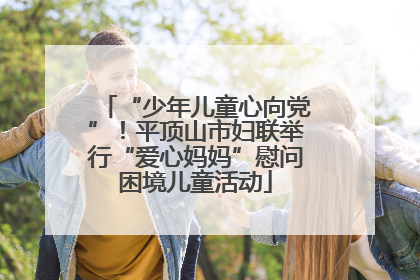 “少年儿童心向党”！平顶山市妇联举行“爱心妈妈”慰问困境儿童活动