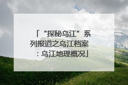 “探秘乌江”系列报道之乌江档案：乌江地理概况