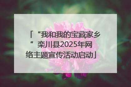 “我和我的宝藏家乡”栾川县2025年网络主题宣传活动启动