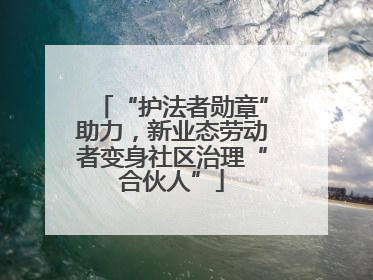 “护法者勋章”助力，新业态劳动者变身社区治理“合伙人”