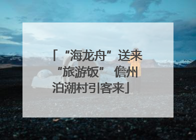 “海龙舟”送来“旅游饭” 儋州泊潮村引客来