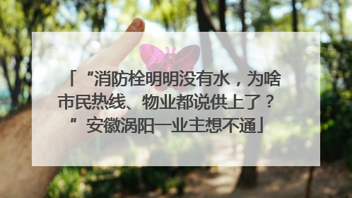 “消防栓明明没有水，为啥市民热线、物业都说供上了？”安徽涡阳一业主想不通