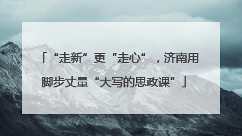 “走新”更“走心”，济南用脚步丈量“大写的思政课”