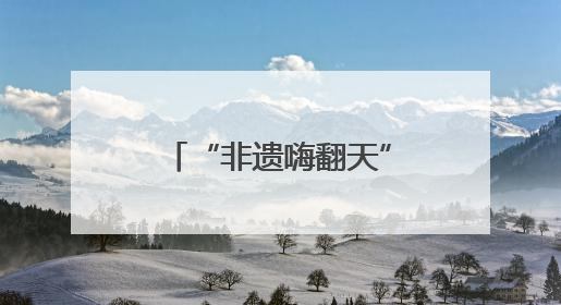 “非遗嗨翻天”让阜阳市民沉浸式体验非遗文化