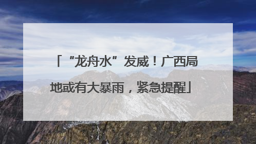 “龙舟水”发威！广西局地或有大暴雨，紧急提醒