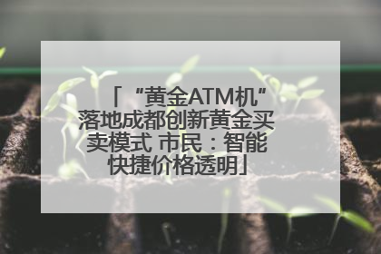 “黄金ATM机”落地成都创新黄金买卖模式 市民：智能快捷价格透明