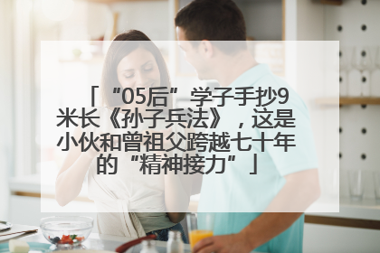 “05后”学子手抄9米长《孙子兵法》，这是小伙和曾祖父跨越七十年的“精神接力”