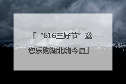 “616三好节”邀您乐购湖北嗨今夏