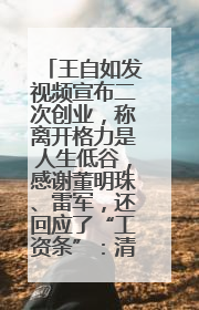 王自如发视频宣布二次创业，称离开格力是人生低谷，感谢董明珠、雷军，还回应了“工资条”：清楚自己要什么……