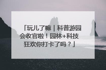 玩儿了嘛｜科普游园会收官啦！园林+科技狂欢你打卡了吗？