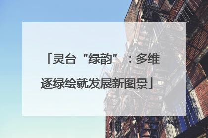 灵台“绿韵”：多维逐绿绘就发展新图景