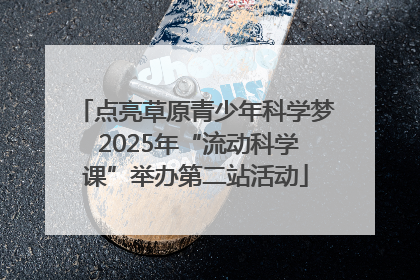 点亮草原青少年科学梦 2025年“流动科学课”举办第二站活动