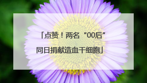 点赞！两名“00后”同日捐献造血干细胞
