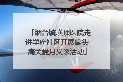烟台毓璜顶医院走进学府社区开展偏头痛关爱月义诊活动