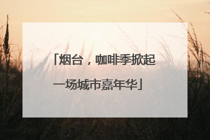 烟台，咖啡季掀起一场城市嘉年华