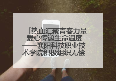 热血汇聚青春力量 爱心传递生命温度——襄阳科技职业技术学院积极组织无偿献血活动